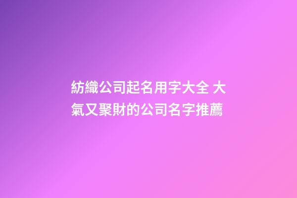 紡織公司起名用字大全 大氣又聚財的公司名字推薦